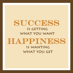 Success is Getting What You Want Happiness is Wanting What You Get